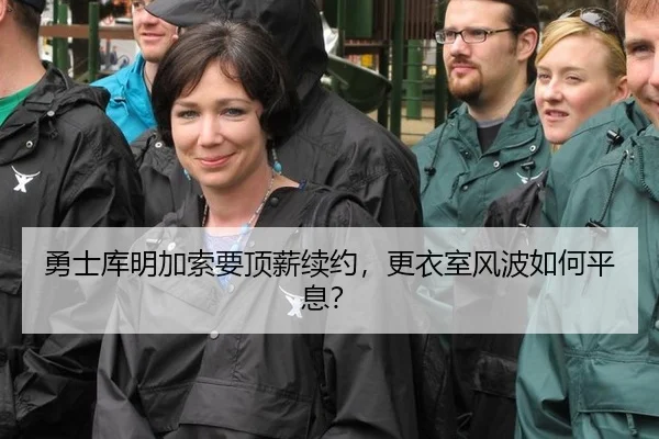 勇士库明加索要顶薪续约，更衣室风波如何平息？
